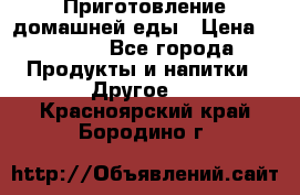 Приготовление домашней еды › Цена ­ 3 500 - Все города Продукты и напитки » Другое   . Красноярский край,Бородино г.